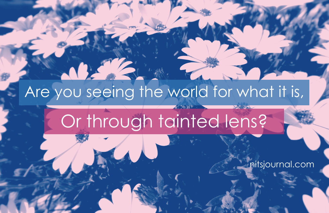 Are you seeing the world for what it is. Or through tainted lens?